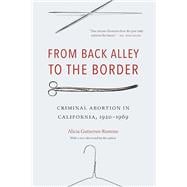 Book cover for From Back Alley to the Border: Criminal Abortion in California, 1920-1969