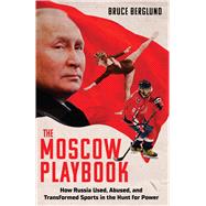 Book cover for The Moscow Playbook How Russia Used, Abused, and Transformed Sports in the Hunt for Power