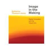 Book cover for Image in the Making Digital Innovation and the Visual Arts
