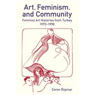 Book cover for Art, Feminism, and Community Feminist Art Histories from Turkey, 1973-1998
