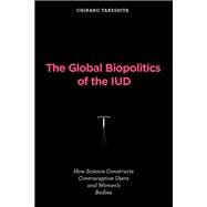 Book cover for The Global Biopolitics of the IUD How Science Constructs Contraceptive Users and Women's Bodies