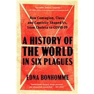 Book cover for A History of the World in Six Plagues How Contagion, Class, and Captivity Shaped Us, from Cholera to COVID-19