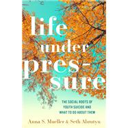 Book cover for Life under Pressure The Social Roots of Youth Suicide and What to Do About Them