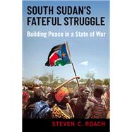 Book cover for South Sudan's Fateful Struggle Building Peace in a State of War