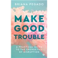 Book cover for Make Good Trouble A Practical Guide to the Energetics of Disruption