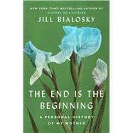 Book cover for The End Is the Beginning A Personal History of My Mother