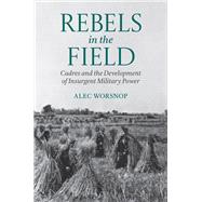Book cover for Rebels in the Field Cadres and the Development of Insurgent Military Power