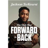 Book cover for The Only Way Forward Is Back A Story of War, Adoption, and Finding Your Purpose in God’s Plan