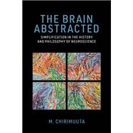 Book cover for The Brain Abstracted Simplification in the History and Philosophy of Neuroscience