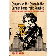 Book cover for Composing the Canon in the German Democratic Republic Narratives of Nineteenth-Century Music