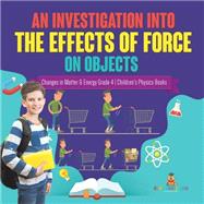 Book cover for An Investigation Into the Effects of Force on Objects | Changes in Matter & Energy Grade 4 | Children's Physics Books