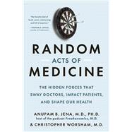 Book cover for Random Acts of Medicine The Hidden Forces That Sway Doctors, Impact Patients, and Shape Our Health