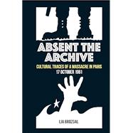 Book cover for Absent the Archive Cultural Traces of a Massacre in Paris, 17 October 1961