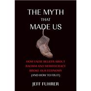 Book cover for The Myth That Made Us How False Beliefs about Racism and Meritocracy Broke Our Economy (and How to Fix  It)