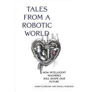 Book cover for Tales from a Robotic World How Intelligent Machines Will Shape Our Future