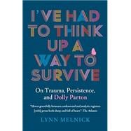 Book cover for I've Had to Think Up a Way to Survive: On Trauma, Persistence, and Dolly Parton
