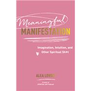 Book cover for Meaningful Manifestation Imagination, Intuition, and Other Spiritual Sh*t