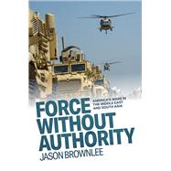 Book cover for Force Without Authority America's Wars in the Middle East and South Asia