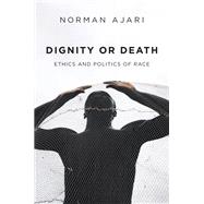 Book cover for Dignity or Death Ethics and Politics of Race