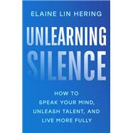 Book cover for Unlearning Silence How to Speak Your Mind, Unleash Talent, and Live More Fully