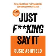 Book cover for Just F**king Say It The Ultimate Guide to Speaking with Confidence In Any Situation