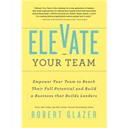 Book cover for Elevate Your Team Empower Your Team To Reach Their Full Potential and Build A Business That Builds Leaders