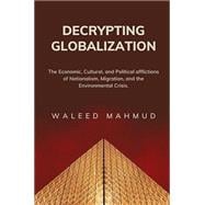 Book cover for Decrypting Globalization: Understanding the Economic, Cultural, And Political afflictions of Nationalism, Migration and the Environmental Crisis