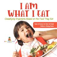Book cover for I Am What I Eat : Classifying Organisms Based on the Food They Eat | Book of Science for Kids 3rd Grade | Children's Biology Books