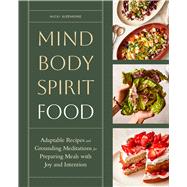 Book cover for Mind, Body, Spirit, Food Adaptable Recipes and Grounding Meditations for Preparing Meals with Joy and Intention
