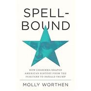 Book cover for Spellbound How Charisma Shaped American History from the Puritans to Donald Trump