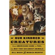 Book cover for Our Kindred Creatures How Americans Came to Feel the Way They Do About Animals