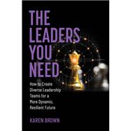 Book cover for The Leaders You Need How to Create Diverse Leadership Teams for a More Dynamic, Resilient Future