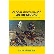 Book cover for Global Governance on the Ground Organizing International Migration and Asylum at the Border