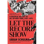 Book cover for Let the Record Show: A Political History of ACT UP New York, 1987-1993