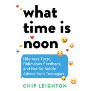 Book cover for What Time is Noon? Hilarious Texts, Ridiculous Feedback, and Not-So-Subtle Advice from Teenagers