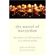 Book cover for The Marvel of Martyrdom The Power of Self-Sacrifice in a Selfish World