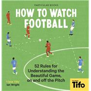 Book cover for How To Watch Football 52 Rules for Understanding the Beautiful Game, On and Off the Pitch