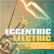 Book cover for Eccentric Electric | Everything You Need to Know about Electricity | Basic Electronics | Science Grade 5 | Children's Electricity Books