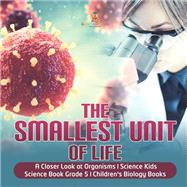Book cover for The Smallest Unit of Life | A Closer Look at Organisms | Science Kids | Science Book Grade 5 | Children's Biology Books