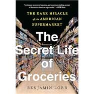 Book cover for The Secret Life of Groceries: The Dark Miracle of the American Supermarket