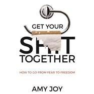 Book cover for Get Your Shit Together How to Go from Fear to Freedom