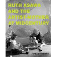 Book cover for Ruth Asawa and the Artist-Mother at Midcentury