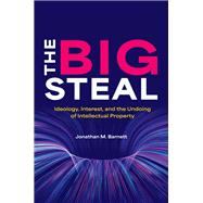 Book cover for The Big Steal Ideology, Interest, and the Undoing of Intellectual Property