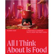 Book cover for All I Think About Is Food A Vegetarian Cookbook That'll Keep the Party Going