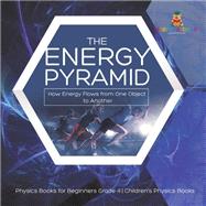 Book cover for The Energy Pyramid : How Energy Flows from One Object to Another | Physics Books for Beginners Grade 4 | Children's Physics Books