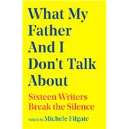 Book cover for What My Father and I Don't Talk About Sixteen Writers Break the Silence