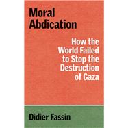 Book cover for Moral Abdication How the World Failed to Stop the Destruction of Gaza
