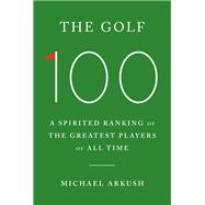 Book cover for The Golf 100 A Spirited Ranking of the Greatest Players of All Time