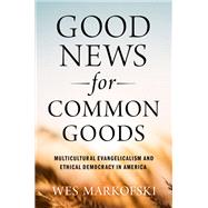 Book cover for Good News for Common Goods Multicultural Evangelicalism and Ethical Democracy in America