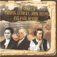 Book cover for The Stories of Crispus Attucks, John Adams and Paul Revere | Heroes of the American Revolution Grade 4 | Children's Biographies